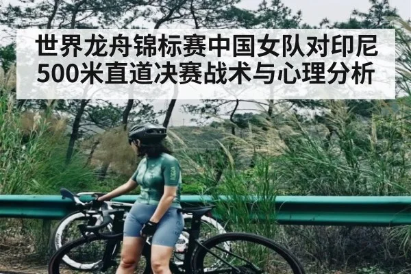 世界龙舟锦标赛中国女队对印尼500米直道决赛战术与心理分析