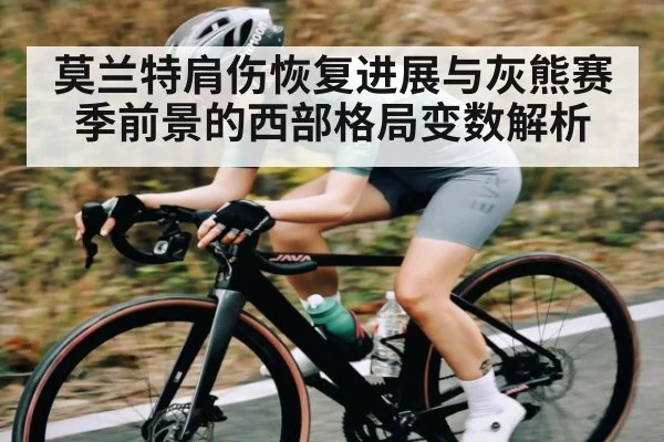 莫兰特肩伤恢复进展与灰熊赛季前景的西部格局变数解析