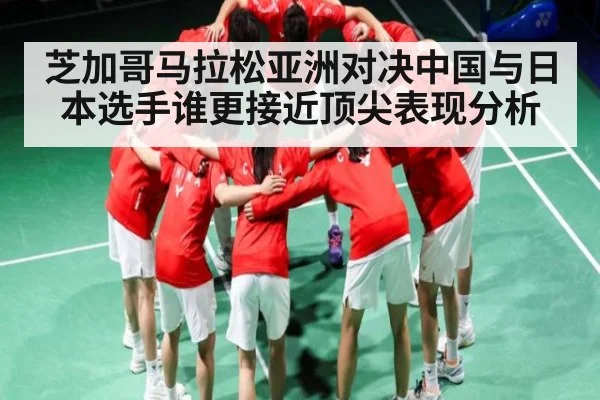 芝加哥马拉松亚洲对决中国与日本选手谁更接近顶尖表现分析